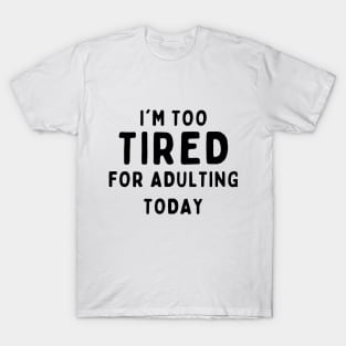 Too tired for adulting T-Shirt